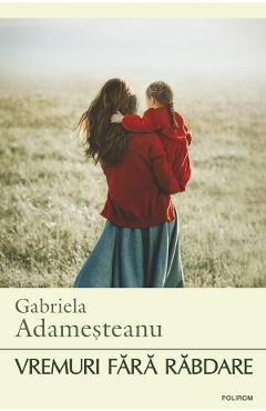 Vremuri fara rabdare - Gabriela Adamesteanu
