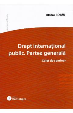 Drept international public. Partea generala. Caiet de seminar - Diana Botau