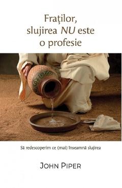 Coperta cărții 'Fraților, slujirea nu este o profesie. Să redescoperim ce (mai) înseamnă slujirea - John Piper'