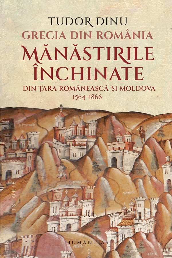 Coperta cărții 'Grecia din România. Mănăstirile închinate din Țara Românească și Moldova, 1564-1866 - Tudor Dinu'
