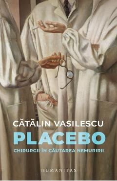 Placebo. Chirurgii in cautarea nemuririi - Catalin Vasilescu
