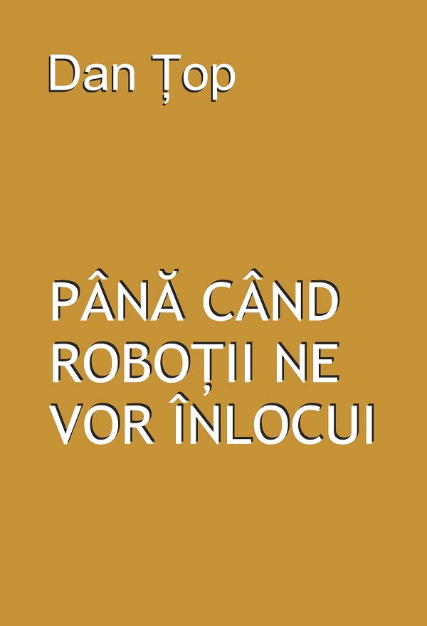 Coperta cărții 'Până când roboții ne vor înlocui - Dan Țop'