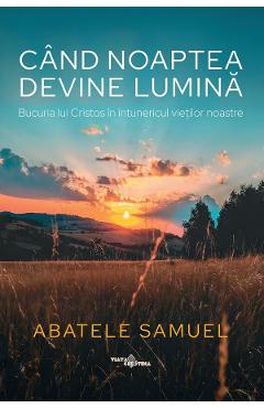 Cand noaptea devine lumina. Bucuria lui Cristos in intunericul vietilor noastre - Abatele Samuel