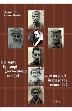 Coperta cărții 'Cei șapte Episcopi greco-catolici români care au pierit în prigoana comunistă - Anton Moisin'