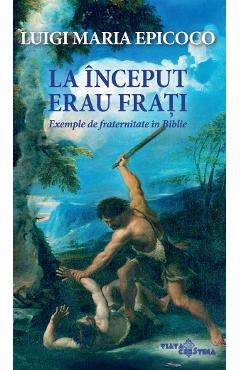 La inceput erau frati. Exemple de fraternitate in Biblie - Luigi Maria Epicoco