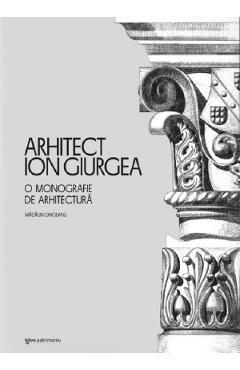 Arhitect Ion Giurgea. O monografie de arhitectura - Madalin Ghigeanu