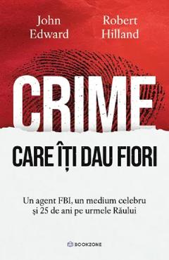 Coperta cărții 'Crime care iti dau fiori. Un agent FBI, un medium celebru și 25 de ani pe urmele Răului - John Edward, Robert Hilland'