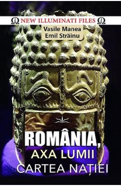 Romania, axa lumii. Cartea natiei - Vasile Manea, Emil Strainu