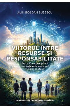 Viitorul intre resurse si responsabilitate. De ce lipsa disciplinei institutionale consuma viitorul statului - Alin Bogdan Buzescu