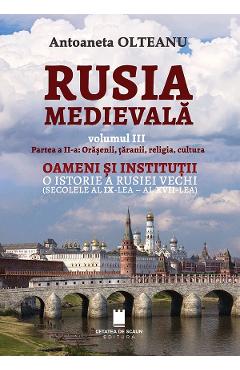 Rusia medievala Vol.3 Partea 2: Orasenii, taranii, religia, cultura - Antoaneta Olteanu