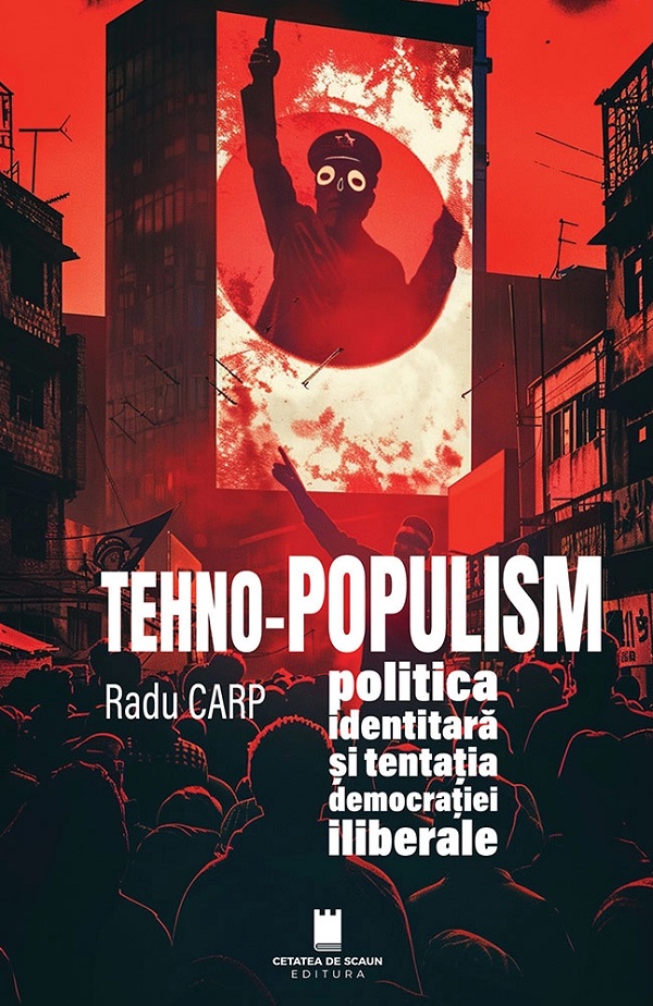 Coperta cărții 'Tehno-populism, politică identitară și tentația democrației iliberale - Radu Carp'