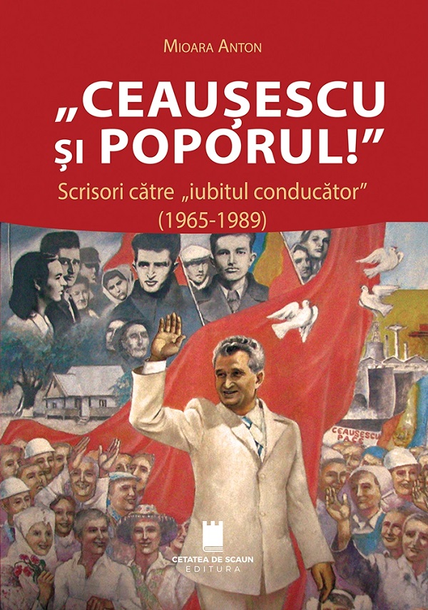 Coperta cărții 'Ceaușescu și poporul! Scrisori către iubitul conducător (1965-1989) - Mioara Anton'