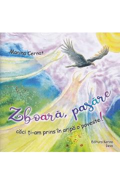 Coperta cărții 'Zboară, pasăre căci ți-am prins în aripa o poveste! - Marina Cernat'
