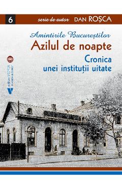 Amintirile Bucurestilor Vol.6: Azilul de noapte - Dan Rosca