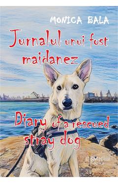 Coperta cărții 'Jurnalul unui fost maidanez. Diary of a Rescued Stray Dog - Monica Bala'
