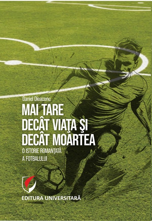 Coperta cărții 'Mai tare decât viața și decât moartea. O istorie romanțată a fotbalului - Daniel Dieaconu'