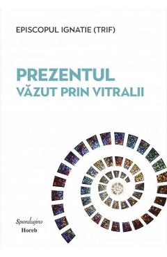 Coperta cărții 'Prezentul văzut prin vitralii - Episcopul Ignatie Trif'