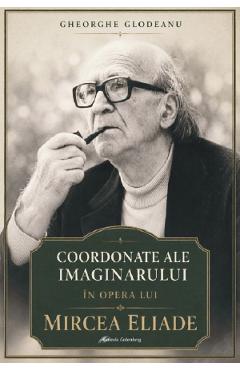 Coordonate ale imaginarului in opera lui Mircea Eliade - Gheorghe Glodeanu