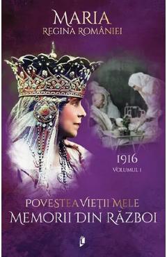 Coperta cărții 'Povestea vieții mele. Memorii din război Vol.1: 1916 - Regina Maria'