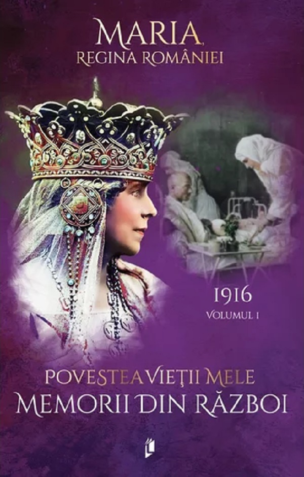 Coperta cărții 'Povestea vieții mele. Memorii din război Vol.1: 1916 - Regina Maria'