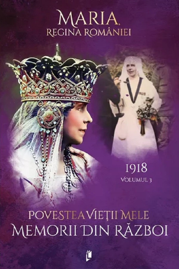 Coperta cărții 'Povestea vieții mele. Memorii din război Vol.3: 1918 - Regina Maria'