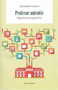 Profesor autentic. Repere si perspective - Contantin Lomaca