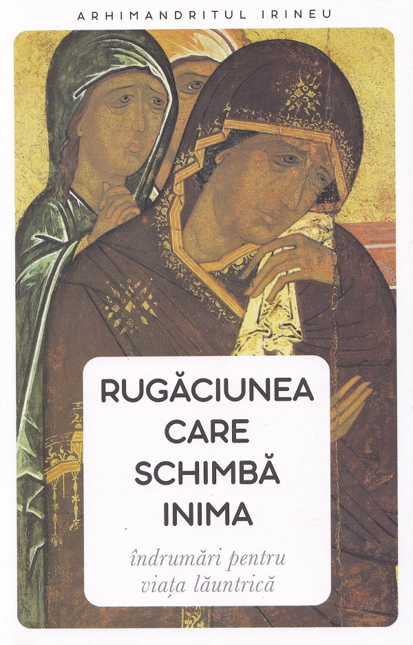 Coperta cărții 'Rugăciunea care schimbă inima. Îndrumări pentru viața launtrică - Arhimandritul Irineu'