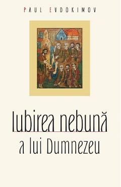 Iubirea nebuna a lui Dumnezeu Ed.2 - Paul Evdokimov