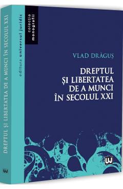 Coperta cărții 'Dreptul și libertatea de a munci în secolul XXI - Vlad Draguș'