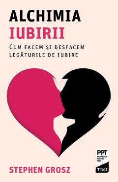 Alchimia iubirii. Cum facem si desfacem legaturile de iubire - Stephen Grosz