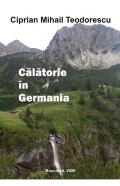 Coperta cărții 'Călătorie în Germania - Ciprian Mihail Teodorescu'