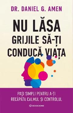 Coperta cărții 'Nu lăsa grijile să-ți conducă viața - Daniel G. Amen'
