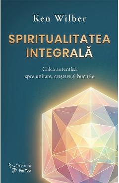 Coperta cărții 'Spiritualitatea integrală. Calea autentica spre unitate, crestere și bucurie - Ken Wilber'