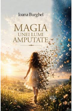 Coperta cărții 'Magia unei lumi amputate - Ioana Burghel'