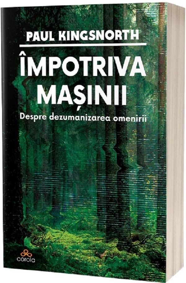 Coperta cărții 'Împotriva mașinii. Despre dezumanizarea omenirii - Paul Kingsnorth'