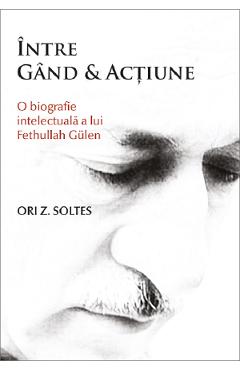 Coperta cărții 'Între gând și acțiune. O biografie intelectuală a lui Fethullah Gülen - Ori Z. Soltes'