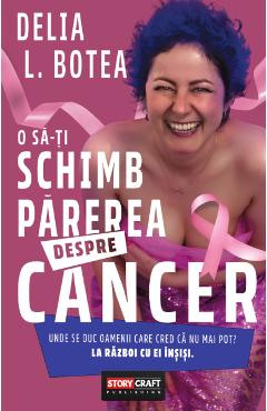 Coperta cărții 'O să-ți schimb părerea despre cancer - Delia L. Botea'