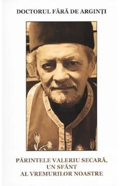 Coperta cărții 'Doctorul fără de arginți. Părintele Valeriu Secara, un sfânt al vremurilor noastre - Nicolae Stoian'