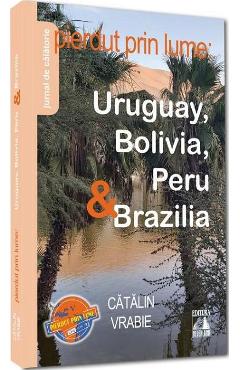 Coperta cărții 'Pierdut prin lume. Uruguay, Bolivia, Peru și Brazilia - Cătălin Vrabie'