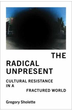 Coperta cărții 'Radical Unpresent - Gregory Sholette'