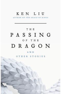 Coperta cărții 'Passing of the Dragon and Other Stories - Ken Liu'