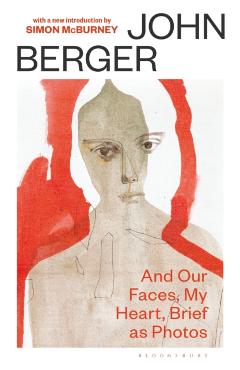 And Our Faces, My Heart, Brief As Photos - John Berger