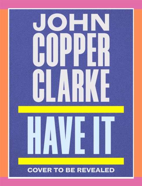 Coperta cărții 'Have It - John Cooper Clarke'
