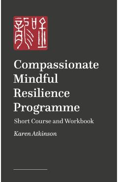 Compassionate Mindful Resilience Programme Workbook - Karen Atkinson