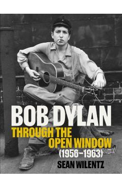 Bob Dylan: Through the Open Window, 1956–1963 - Sean Wilentz