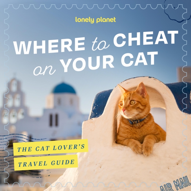 Coperta cărții 'Lonely Planet Where to Cheat on Your Cat: The Cat Lover’s Travel Guide -'