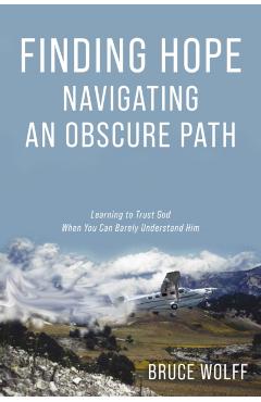Finding Hope Navigating an Obscure Path - Bruce Wolff