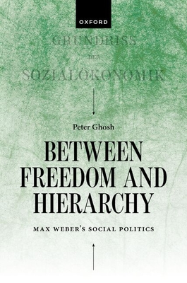 Coperta cărții 'Between Freedom and Hierarchy: Max Weber's Social Politics - Peter Ghosh'