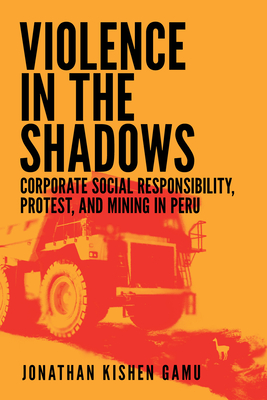 Coperta cărții 'Violence in the Shadows: Corporate Social Responsibility, Protest, and Mining in Peru - Jonathan Kishen Gamu'