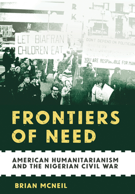 Coperta cărții 'Frontiers of Need: American Humanitarianism and the Nigerian Civil War - Brian Mcneil'